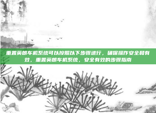 重置英朗车机系统可以按照以下步骤进行，确保操作安全和有效，重置英朗车机系统，安全有效的步骤指南