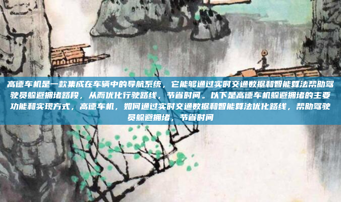 高德车机是一款集成在车辆中的导航系统，它能够通过实时交通数据和智能算法帮助驾驶员躲避拥堵路段，从而优化行驶路线，节省时间。以下是高德车机躲避拥堵的主要功能和实现方式，高德车机，如何通过实时交通数据和智能算法优化路线，帮助驾驶员躲避拥堵，节省时间