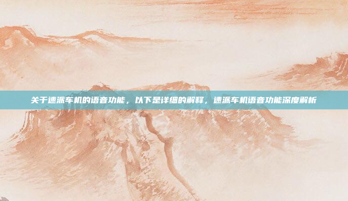 关于速派车机的语音功能，以下是详细的解释，速派车机语音功能深度解析