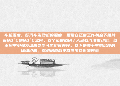 车机温度，即汽车发动机的温度，通常在正常工作状态下维持在80°C到90°C之间。这个范围适用于大多数汽油发动机，但不同车型和发动机类型可能略有差异。以下是关于车机温度的详细说明，车机温度的正常范围及影响因素