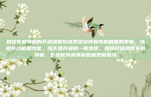 劲炫车机导航的升级通常包括系统软件和导航数据的更新，以提升功能和性能。以下是升级的一般步骤，如何升级劲炫车机导航，系统软件和导航数据更新指南