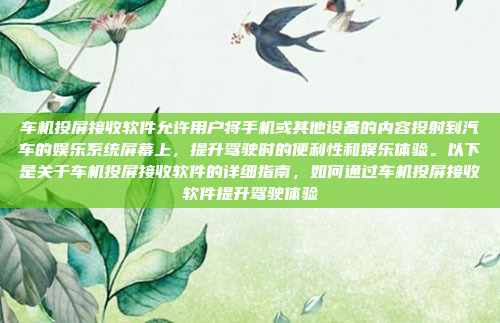 车机投屏接收软件允许用户将手机或其他设备的内容投射到汽车的娱乐系统屏幕上，提升驾驶时的便利性和娱乐体验。以下是关于车机投屏接收软件的详细指南，如何通过车机投屏接收软件提升驾驶体验