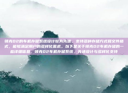 领克02的车机存储系统设计较为先进,支持多种存储方式和文件格式,能够满足用户的多样化需求。以下是关于领克02车机存储的一些详细信息,领克02车机存储系统,先进设计与多样化支持