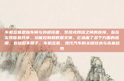 车机互联是指车辆与外部设备、系统或网络之间的连接，旨在实现信息共享、功能控制和数据交换。它涵盖了多个方面的应用，包括但不限于，车机互联，现代汽车的关键技术与未来趋势