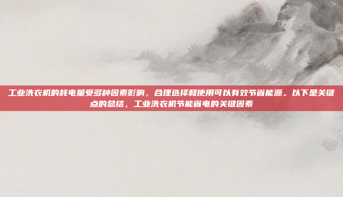 工业洗衣机的耗电量受多种因素影响,合理选择和使用可以有效节省能源。以下是关键点的总结,工业洗衣机节能省电的关键因素