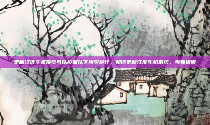 更新江淮车机系统可以按照以下步骤进行,如何更新江淮车机系统,步骤指南