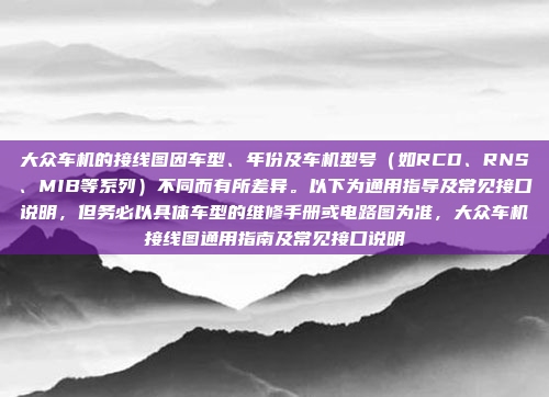 大众车机的接线图因车型、年份及车机型号（如RCD、RNS、MIB等系列）不同而有所差异。以下为通用指导及常见接口说明，但务必以具体车型的维修手册或电路图为准，大众车机接线图通用指南及常见接口说明