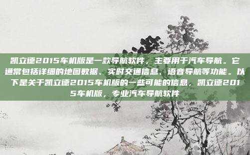 凯立德2015车机版是一款导航软件,主要用于汽车导航。它通常包括详细的地图数据、实时交通信息、语音导航等功能。以下是关于凯立德2015车机版的一些可能的信息,凯立德2015车机版,专业汽车导航软件