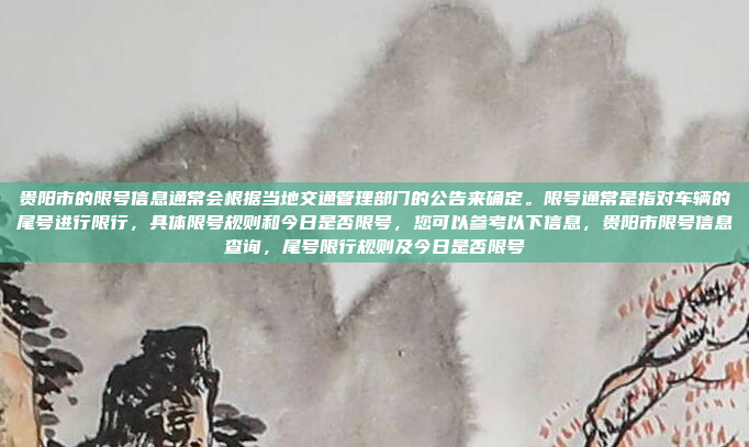 贵阳市的限号信息通常会根据当地交通管理部门的公告来确定。限号通常是指对车辆的尾号进行限行,具体限号规则和今日是否限号,您可以参考以下信息,贵阳市限号信息查询,尾号限行规则及今日是否限号