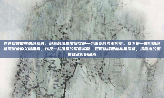 在选择智能车机屏幕时，屏幕的清晰度确实是一个重要的考虑因素。以下是一些影响屏幕清晰度的关键因素，以及一些推荐的屏幕类型，如何选择智能车机屏幕，清晰度的重要性及影响因素