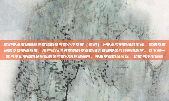 车机安卓市场图标通常指的是汽车中控系统(车机)上安卓应用市场的图标。车机系统通常支持安卓系统,用户可以通过车机的安卓市场下载和安装各种应用程序。以下是一些与车机安卓市场图标相关的常见信息和解答,车机安卓市场图标,功能与使用指南