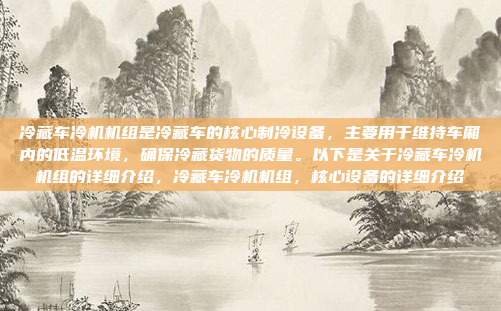 冷藏车冷机机组是冷藏车的核心制冷设备，主要用于维持车厢内的低温环境，确保冷藏货物的质量。以下是关于冷藏车冷机机组的详细介绍，冷藏车冷机机组，核心设备的详细介绍