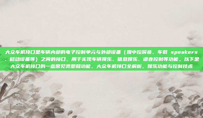 大众车机接口是车辆内部的电子控制单元与外部设备（如中控屏幕、车载 speakers、移动设备等）之间的接口，用于实现车辆娱乐、信息娱乐、语音控制等功能。以下是大众车机接口的一些常见类型和功能，大众车机接口全解析，娱乐功能与控制技术