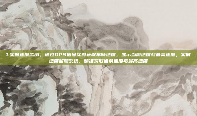 1.实时速度监测,通过GPS信号实时获取车辆速度,显示当前速度和最高速度,实时速度监测系统,精准获取当前速度与最高速度