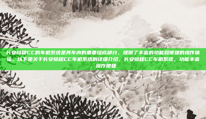 长安锐程CC的车机系统是其车内的重要组成部分,提供了丰富的功能和便捷的操作体验。以下是关于长安锐程CC车机系统的详细介绍,长安锐程CC车机系统,功能丰富,操作便捷