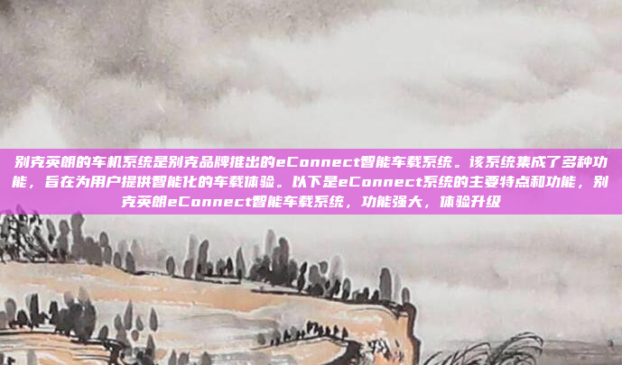 别克英朗的车机系统是别克品牌推出的eConnect智能车载系统。该系统集成了多种功能，旨在为用户提供智能化的车载体验。以下是eConnect系统的主要特点和功能，别克英朗eConnect智能车载系统，功能强大，体验升级