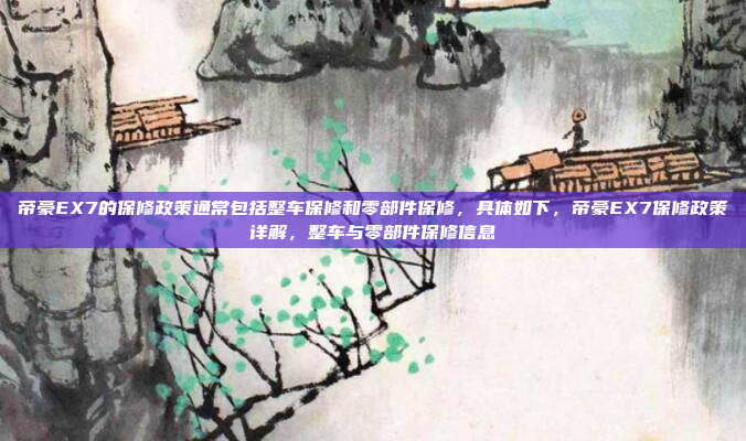 帝豪EX7的保修政策通常包括整车保修和零部件保修,具体如下,帝豪EX7保修政策详解,整车与零部件保修信息