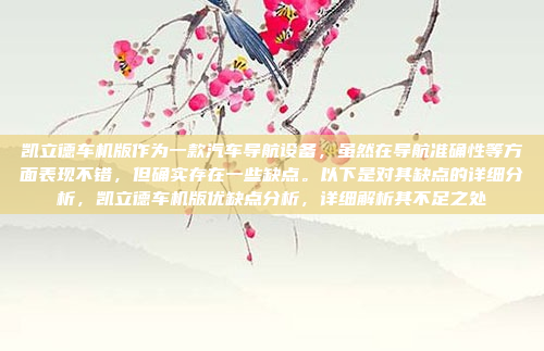 凯立德车机版作为一款汽车导航设备，虽然在导航准确性等方面表现不错，但确实存在一些缺点。以下是对其缺点的详细分析，凯立德车机版优缺点分析，详细解析其不足之处