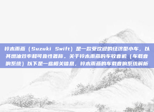 铃木雨燕(Suzuki Swift)是一款受欢迎的经济型小车,以其燃油效率和可靠性著称。关于铃木雨燕的车收音机(车载音响系统)以下是一些相关信息,铃木雨燕的车载音响系统解析