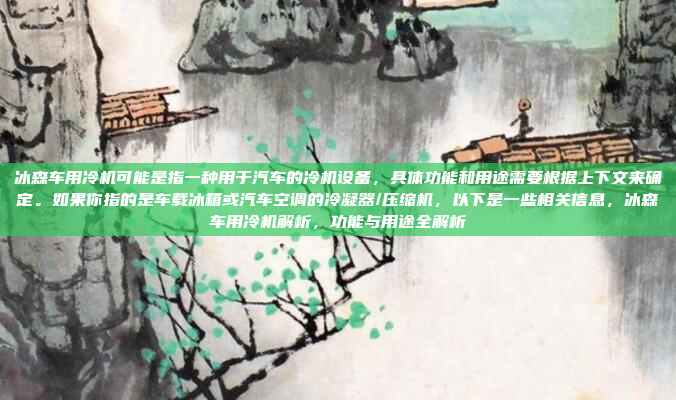 冰森车用冷机可能是指一种用于汽车的冷机设备，具体功能和用途需要根据上下文来确定。如果你指的是车载冰箱或汽车空调的冷凝器/压缩机，以下是一些相关信息，冰森车用冷机解析，功能与用途全解析