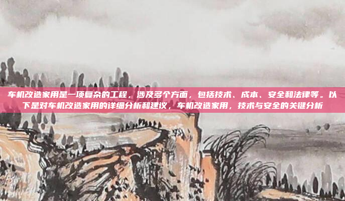 车机改造家用是一项复杂的工程，涉及多个方面，包括技术、成本、安全和法律等。以下是对车机改造家用的详细分析和建议，车机改造家用，技术与安全的关键分析