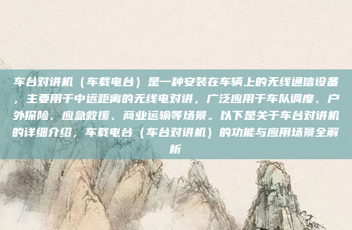 车台对讲机（车载电台）是一种安装在车辆上的无线通信设备，主要用于中远距离的无线电对讲，广泛应用于车队调度、户外探险、应急救援、商业运输等场景。以下是关于车台对讲机的详细介绍，车载电台（车台对讲机）的功能与应用场景全解析