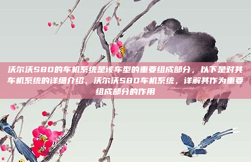 沃尔沃S80的车机系统是该车型的重要组成部分,以下是对其车机系统的详细介绍,沃尔沃S80车机系统,详解其作为重要组成部分的作用