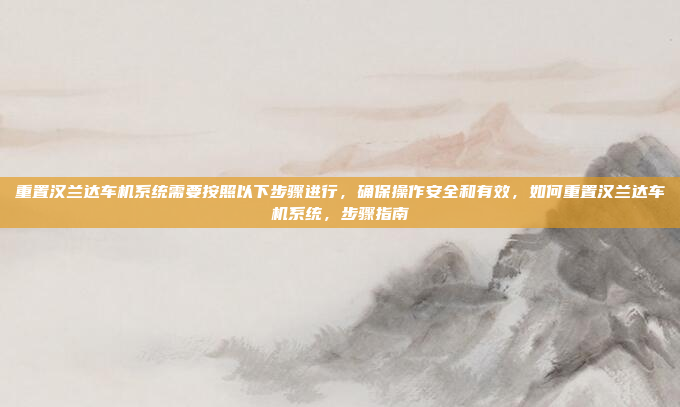 重置汉兰达车机系统需要按照以下步骤进行,确保操作安全和有效,如何重置汉兰达车机系统,步骤指南