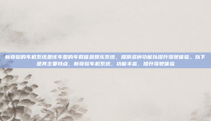 新奇骏的车机系统是该车型的车载信息娱乐系统,提供多种功能以提升驾驶体验。以下是其主要特点,新奇骏车机系统,功能丰富,提升驾驶体验