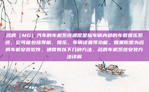 名爵（MG）汽车的车机系统通常是指车辆内部的车载娱乐系统，它可能包括导航、娱乐、车辆设置等功能。如果你想为名爵车机安装软件，通常有以下几种方法，名爵车机系统安装方法详解