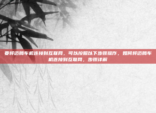 要将迈腾车机连接到互联网,可以按照以下步骤操作,如何将迈腾车机连接到互联网,步骤详解