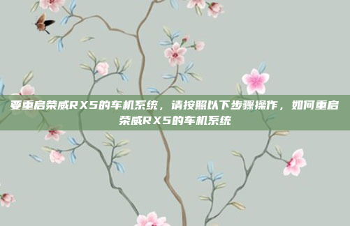 要重启荣威RX5的车机系统，请按照以下步骤操作，如何重启荣威RX5的车机系统