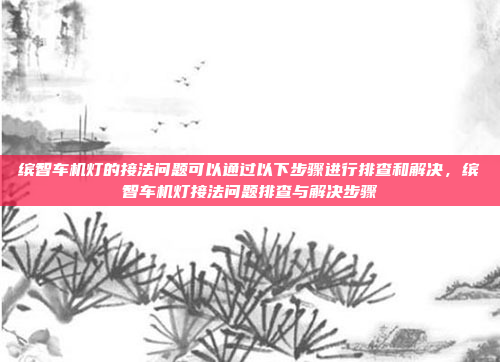 缤智车机灯的接法问题可以通过以下步骤进行排查和解决，缤智车机灯接法问题排查与解决步骤