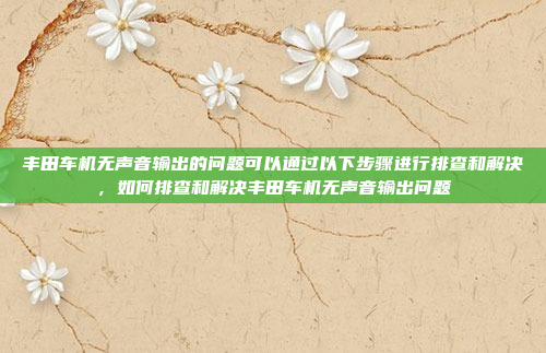 丰田车机无声音输出的问题可以通过以下步骤进行排查和解决，如何排查和解决丰田车机无声音输出问题