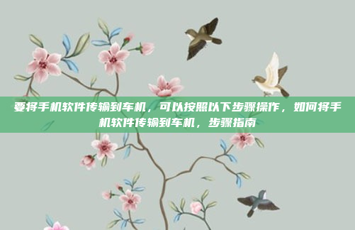 要将手机软件传输到车机，可以按照以下步骤操作，如何将手机软件传输到车机，步骤指南
