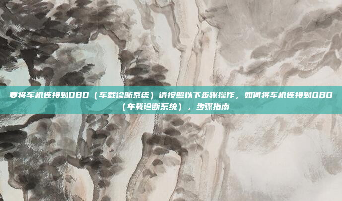 要将车机连接到OBD（车载诊断系统）请按照以下步骤操作，如何将车机连接到OBD（车载诊断系统），步骤指南