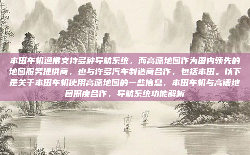 本田车机通常支持多种导航系统，而高德地图作为国内领先的地图服务提供商，也与许多汽车制造商合作，包括本田。以下是关于本田车机使用高德地图的一些信息，本田车机与高德地图深度合作，导航系统功能解析