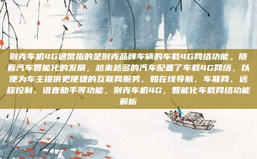 别克车机4G通常指的是别克品牌车辆的车载4G网络功能。随着汽车智能化的发展,越来越多的汽车配备了车载4G网络,以便为车主提供更便捷的互联网服务,如在线导航、车联网、远程控制、语音助手等功能,别克车机4G,智能化车载网络功能解析