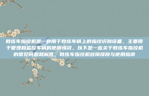 教练车指纹机是一种用于教练车辆上的指纹识别设备，主要用于管理和监控车辆的使用情况。以下是一些关于教练车指纹机的常见问题和解答，教练车指纹机故障排除与使用指南