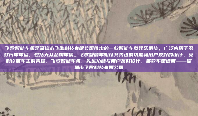 飞歌智能车机是深圳市飞歌科技有限公司推出的一款智能车载娱乐系统,广泛应用于多款汽车车型,包括大众品牌车辆。飞歌智能车机以其先进的功能和用户友好的设计,受到许多车主的青睐,飞歌智能车机,先进功能与用户友好设计,多款车型适用——深圳市飞歌科技有限公司