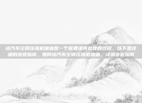 给汽车空调压缩机加油是一个需要谨慎处理的过程，以下是详细的步骤指南，如何给汽车空调压缩机加油，详细步骤指南