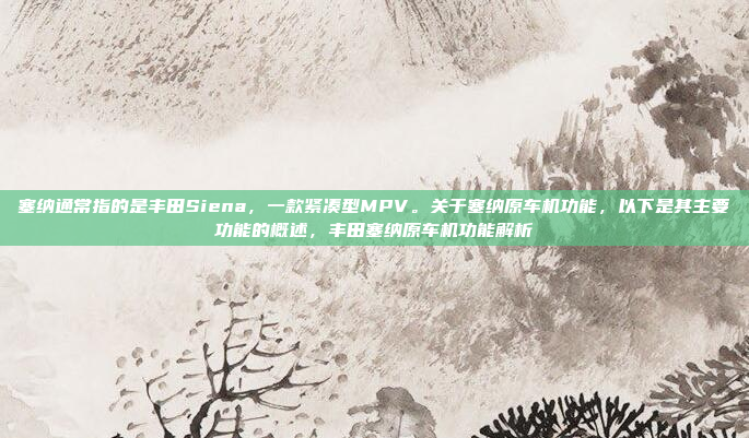 塞纳通常指的是丰田Siena，一款紧凑型MPV。关于塞纳原车机功能，以下是其主要功能的概述，丰田塞纳原车机功能解析