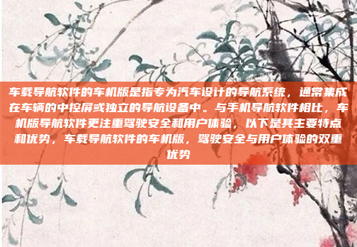 车载导航软件的车机版是指专为汽车设计的导航系统，通常集成在车辆的中控屏或独立的导航设备中。与手机导航软件相比，车机版导航软件更注重驾驶安全和用户体验，以下是其主要特点和优势，车载导航软件的车机版，驾驶安全与用户体验的双重优势