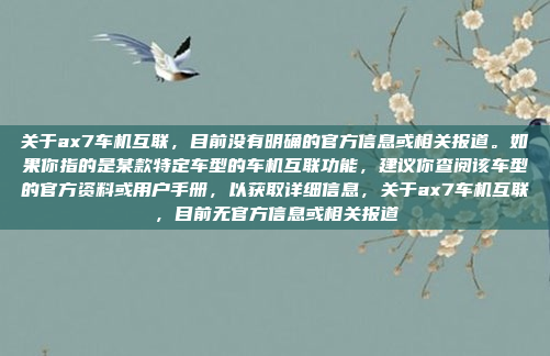 关于ax7车机互联，目前没有明确的官方信息或相关报道。如果你指的是某款特定车型的车机互联功能，建议你查阅该车型的官方资料或用户手册，以获取详细信息，关于ax7车机互联，目前无官方信息或相关报道