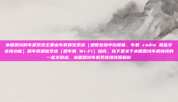 本田思域的车机系统主要由车载娱乐系统（通常包括中控屏幕、车载 radio 和蓝牙连接功能）和车载通信系统（如车载 Wi-Fi）组成。以下是关于本田思域车机接线的一些关键点，本田思域车机系统接线图解析