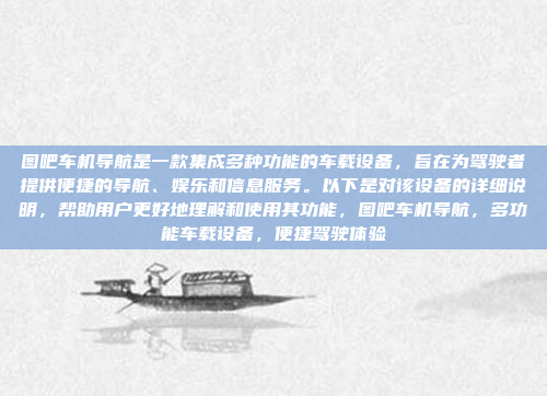 图吧车机导航是一款集成多种功能的车载设备，旨在为驾驶者提供便捷的导航、娱乐和信息服务。以下是对该设备的详细说明，帮助用户更好地理解和使用其功能，图吧车机导航，多功能车载设备，便捷驾驶体验