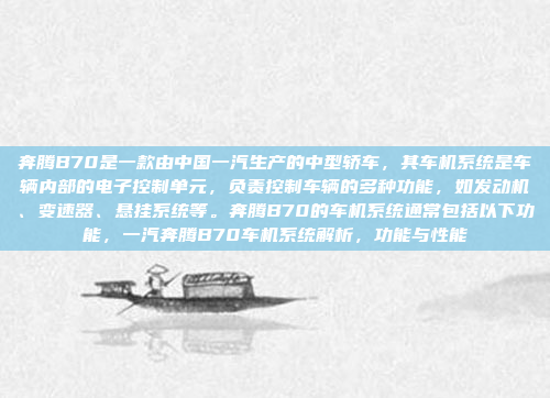 奔腾B70是一款由中国一汽生产的中型轿车，其车机系统是车辆内部的电子控制单元，负责控制车辆的多种功能，如发动机、变速器、悬挂系统等。奔腾B70的车机系统通常包括以下功能，一汽奔腾B70车机系统解析，功能与性能