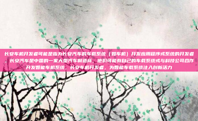 长安车机开发者可能是指为长安汽车的车载系统（如车机）开发应用程序或系统的开发者。长安汽车是中国的一家大型汽车制造商，他们可能有自己的车载系统或与科技公司合作开发智能车机系统，长安车机开发者，为智能车载系统注入创新活力