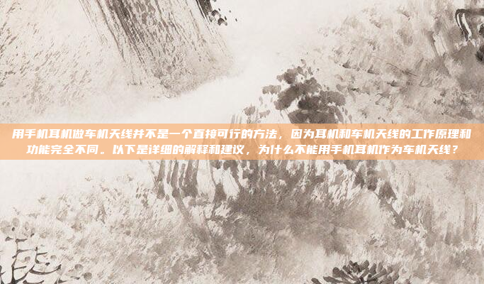 用手机耳机做车机天线并不是一个直接可行的方法，因为耳机和车机天线的工作原理和功能完全不同。以下是详细的解释和建议，为什么不能用手机耳机作为车机天线？