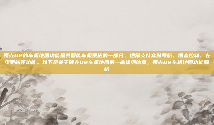 领克02的车机地图功能是其智能车机系统的一部分，通常支持实时导航、语音控制、在线更新等功能。以下是关于领克02车机地图的一些详细信息，领克02车机地图功能解析